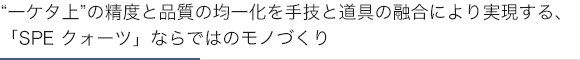 “一ケタ上”の精度と品質の均一化を手技と道具の融合により実現する、「SCREEN SPE クォーツ」ならではのモノづくり