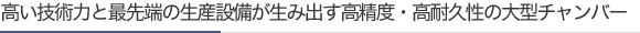 高い技術力と最先端の生産設備が生み出す高精度・高耐久性の大型チャンバー